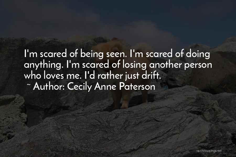 Cecily Anne Paterson Quotes: I'm Scared Of Being Seen. I'm Scared Of Doing Anything. I'm Scared Of Losing Another Person Who Loves Me. I'd