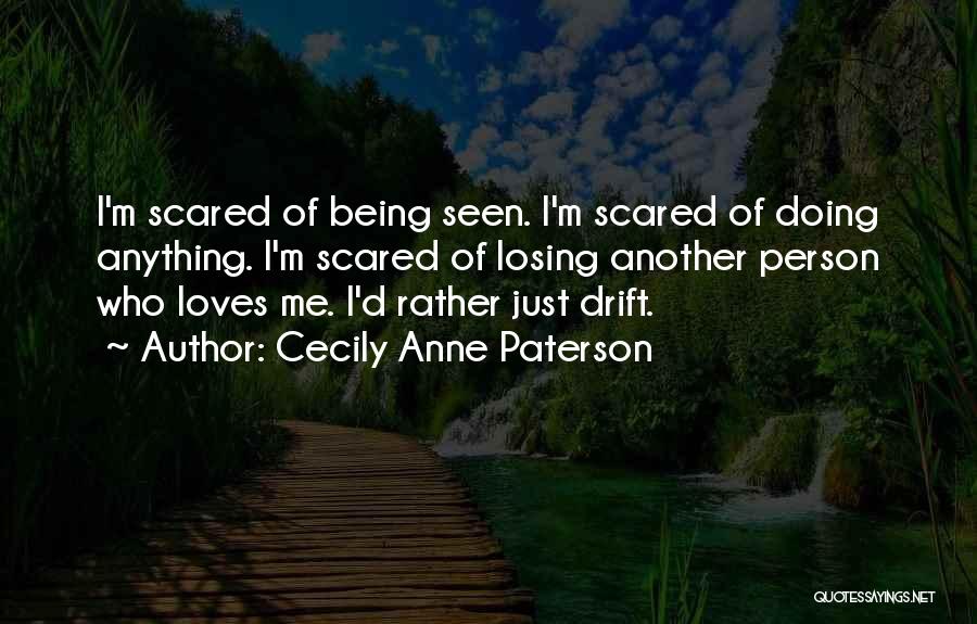 Cecily Anne Paterson Quotes: I'm Scared Of Being Seen. I'm Scared Of Doing Anything. I'm Scared Of Losing Another Person Who Loves Me. I'd