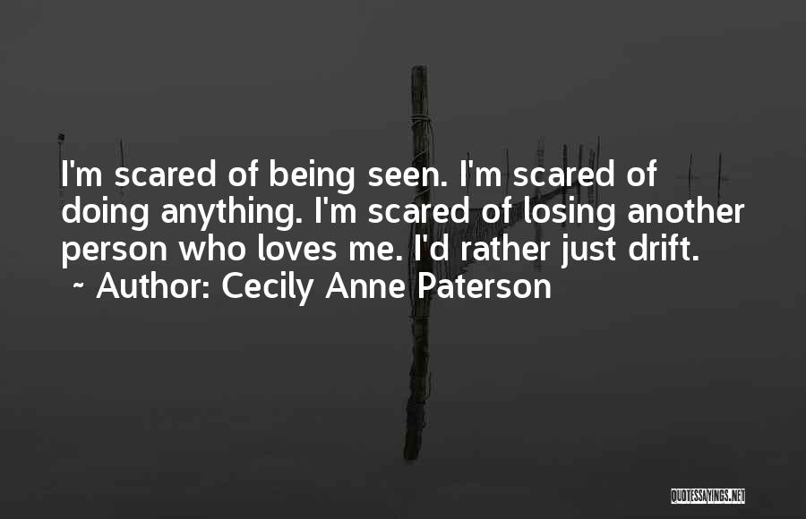 Cecily Anne Paterson Quotes: I'm Scared Of Being Seen. I'm Scared Of Doing Anything. I'm Scared Of Losing Another Person Who Loves Me. I'd