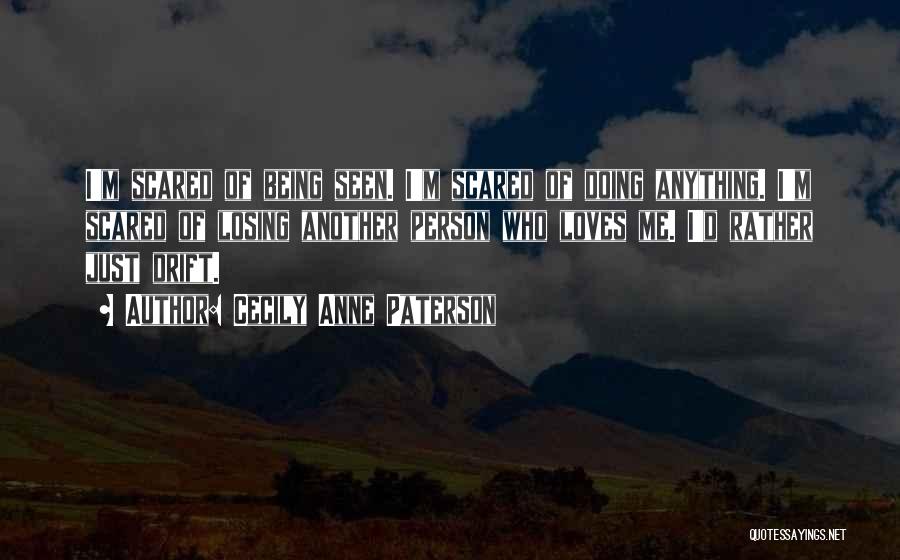 Cecily Anne Paterson Quotes: I'm Scared Of Being Seen. I'm Scared Of Doing Anything. I'm Scared Of Losing Another Person Who Loves Me. I'd