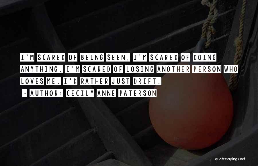 Cecily Anne Paterson Quotes: I'm Scared Of Being Seen. I'm Scared Of Doing Anything. I'm Scared Of Losing Another Person Who Loves Me. I'd