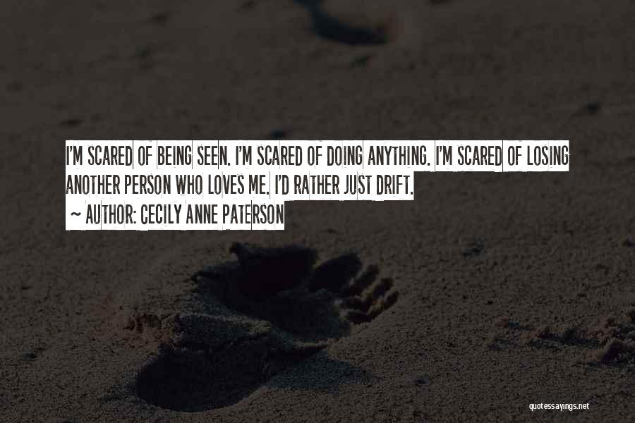 Cecily Anne Paterson Quotes: I'm Scared Of Being Seen. I'm Scared Of Doing Anything. I'm Scared Of Losing Another Person Who Loves Me. I'd