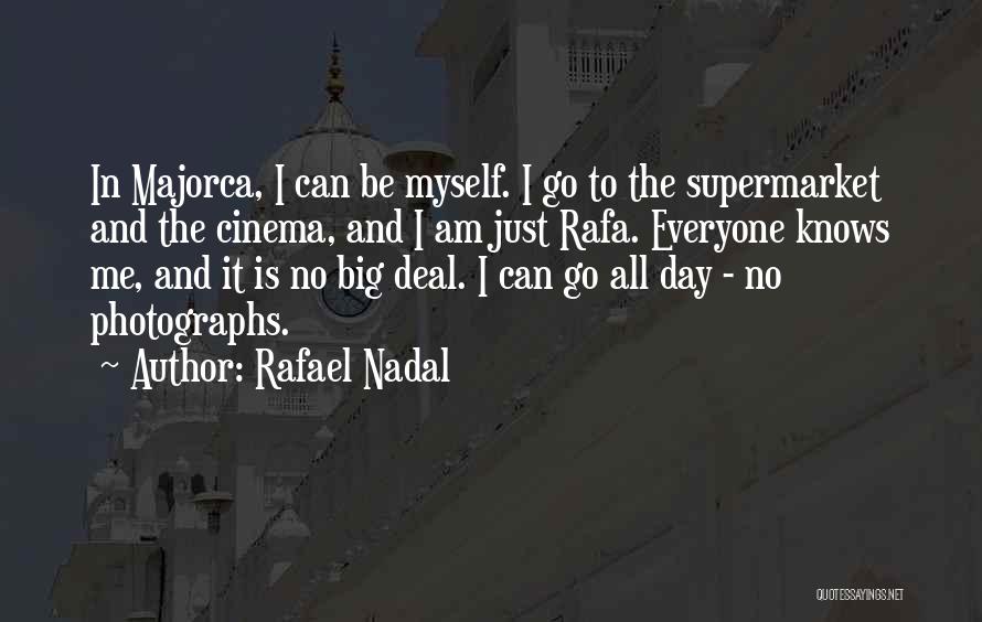 Rafael Nadal Quotes: In Majorca, I Can Be Myself. I Go To The Supermarket And The Cinema, And I Am Just Rafa. Everyone