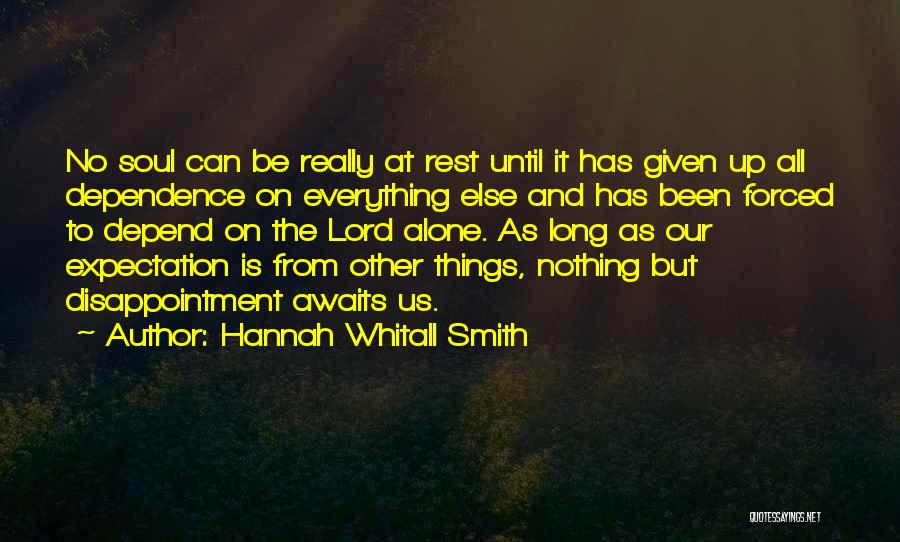 Hannah Whitall Smith Quotes: No Soul Can Be Really At Rest Until It Has Given Up All Dependence On Everything Else And Has Been