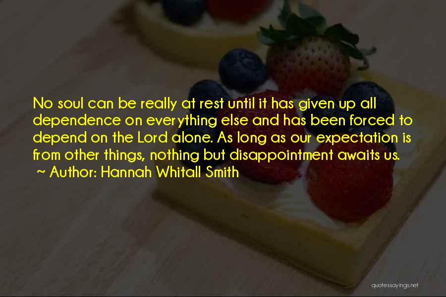 Hannah Whitall Smith Quotes: No Soul Can Be Really At Rest Until It Has Given Up All Dependence On Everything Else And Has Been