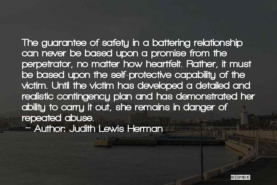 Judith Lewis Herman Quotes: The Guarantee Of Safety In A Battering Relationship Can Never Be Based Upon A Promise From The Perpetrator, No Matter