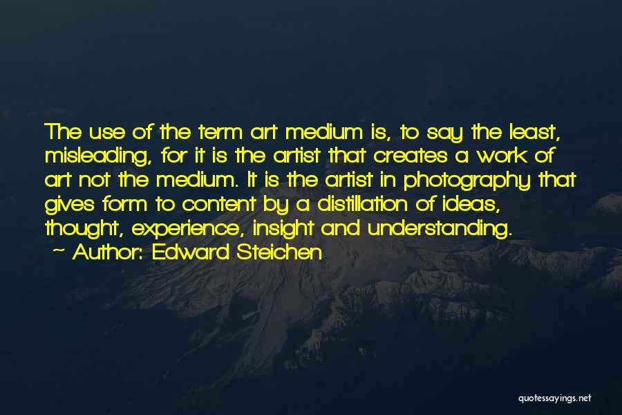 Edward Steichen Quotes: The Use Of The Term Art Medium Is, To Say The Least, Misleading, For It Is The Artist That Creates