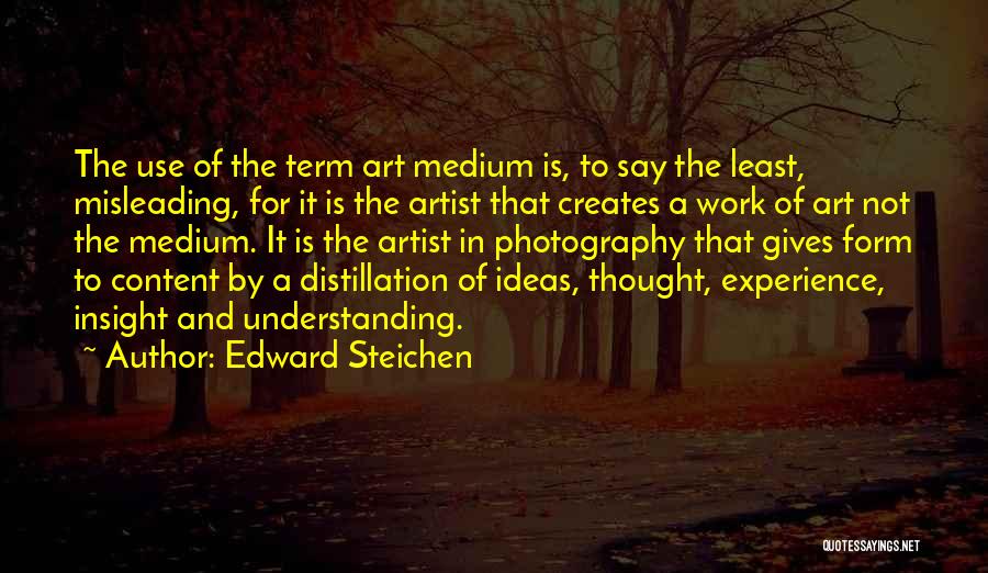 Edward Steichen Quotes: The Use Of The Term Art Medium Is, To Say The Least, Misleading, For It Is The Artist That Creates