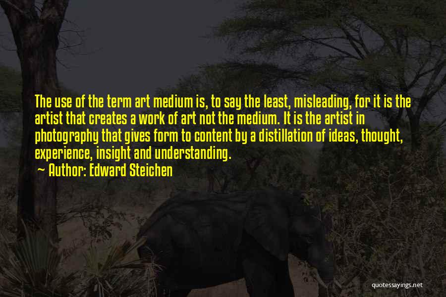 Edward Steichen Quotes: The Use Of The Term Art Medium Is, To Say The Least, Misleading, For It Is The Artist That Creates