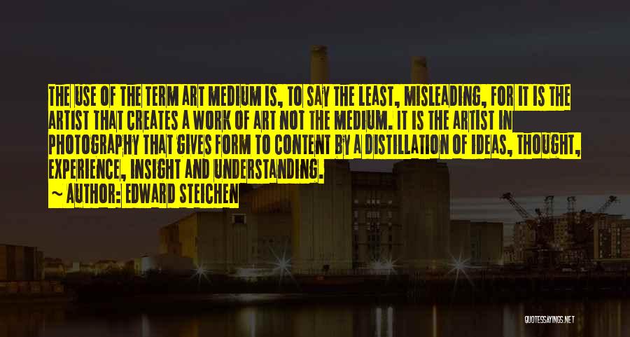 Edward Steichen Quotes: The Use Of The Term Art Medium Is, To Say The Least, Misleading, For It Is The Artist That Creates