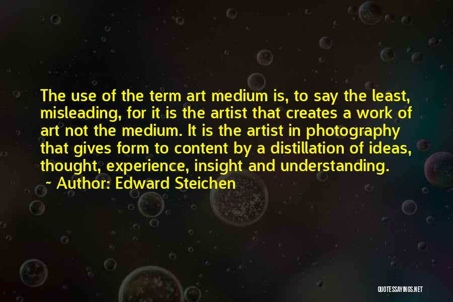 Edward Steichen Quotes: The Use Of The Term Art Medium Is, To Say The Least, Misleading, For It Is The Artist That Creates