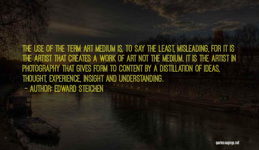 Edward Steichen Quotes: The Use Of The Term Art Medium Is, To Say The Least, Misleading, For It Is The Artist That Creates