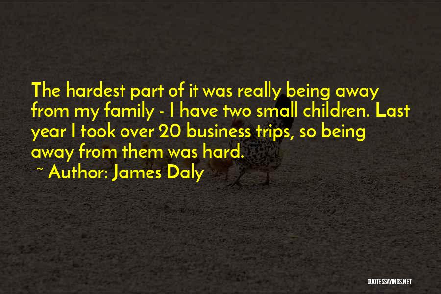 James Daly Quotes: The Hardest Part Of It Was Really Being Away From My Family - I Have Two Small Children. Last Year