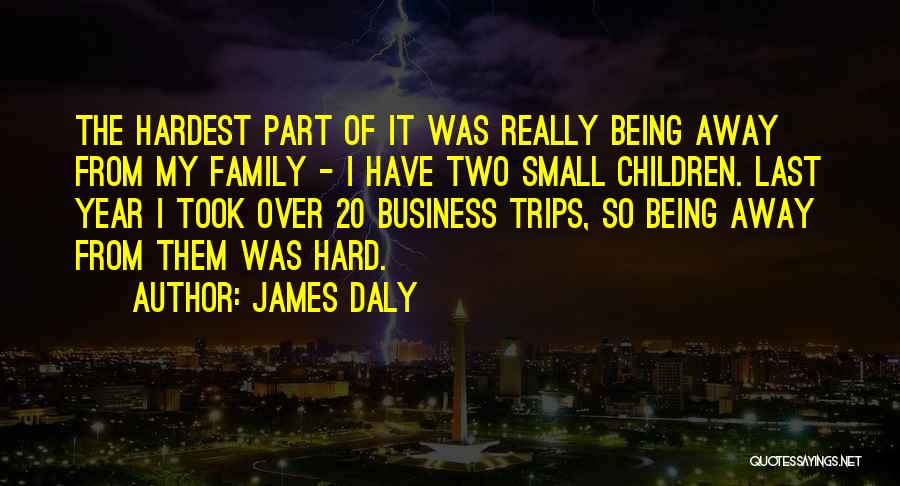 James Daly Quotes: The Hardest Part Of It Was Really Being Away From My Family - I Have Two Small Children. Last Year