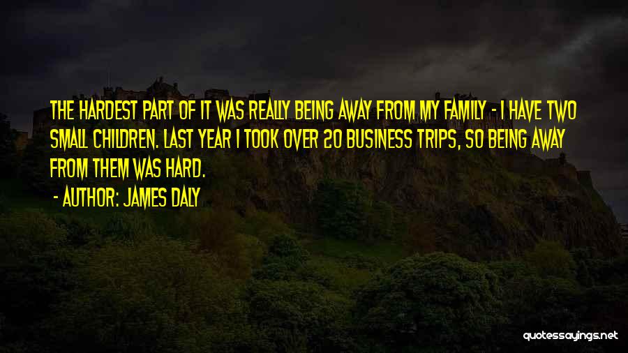 James Daly Quotes: The Hardest Part Of It Was Really Being Away From My Family - I Have Two Small Children. Last Year