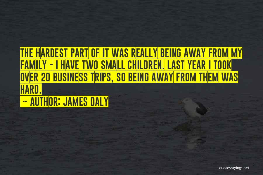 James Daly Quotes: The Hardest Part Of It Was Really Being Away From My Family - I Have Two Small Children. Last Year