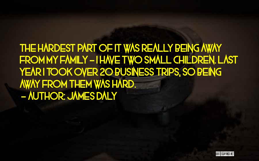 James Daly Quotes: The Hardest Part Of It Was Really Being Away From My Family - I Have Two Small Children. Last Year