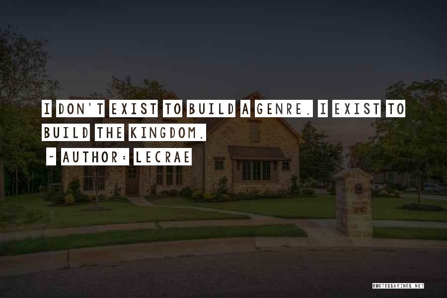 LeCrae Quotes: I Don't Exist To Build A Genre. I Exist To Build The Kingdom.