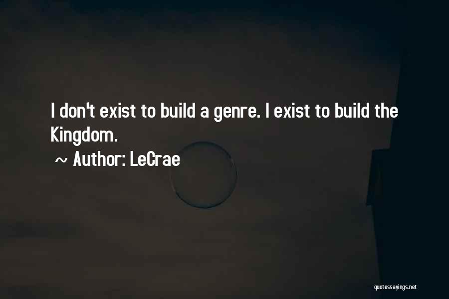 LeCrae Quotes: I Don't Exist To Build A Genre. I Exist To Build The Kingdom.