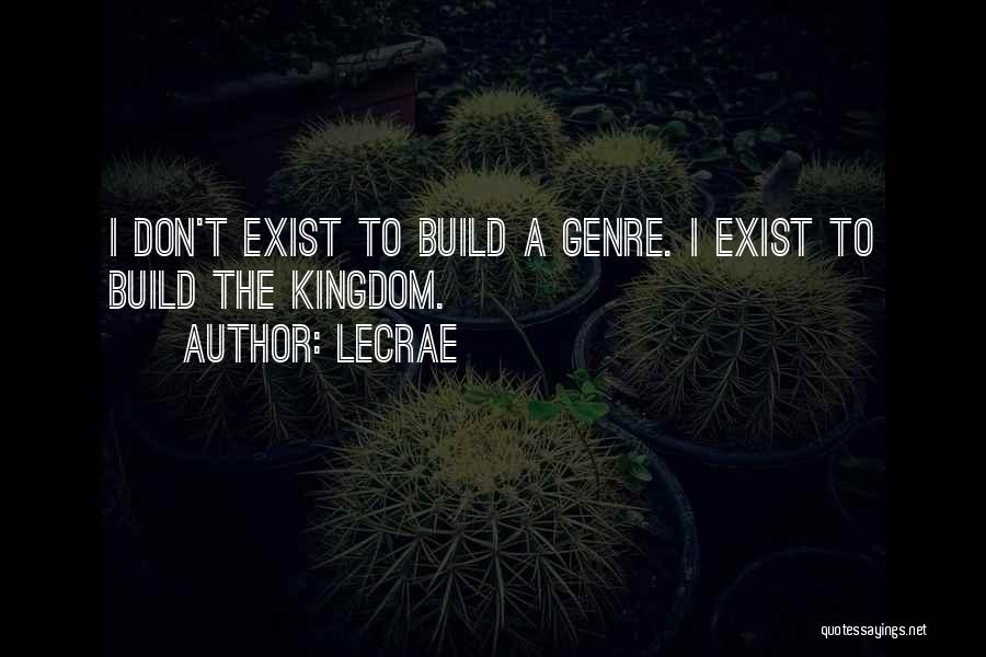 LeCrae Quotes: I Don't Exist To Build A Genre. I Exist To Build The Kingdom.