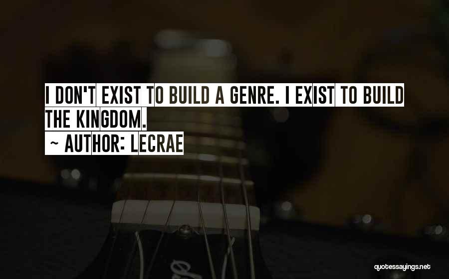 LeCrae Quotes: I Don't Exist To Build A Genre. I Exist To Build The Kingdom.