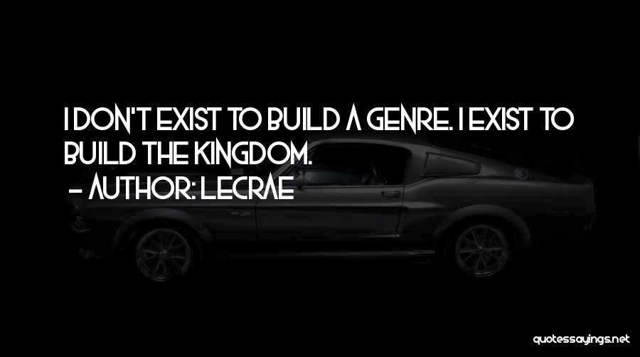 LeCrae Quotes: I Don't Exist To Build A Genre. I Exist To Build The Kingdom.