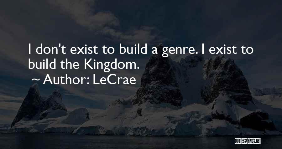 LeCrae Quotes: I Don't Exist To Build A Genre. I Exist To Build The Kingdom.