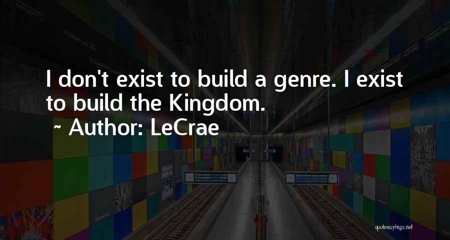 LeCrae Quotes: I Don't Exist To Build A Genre. I Exist To Build The Kingdom.