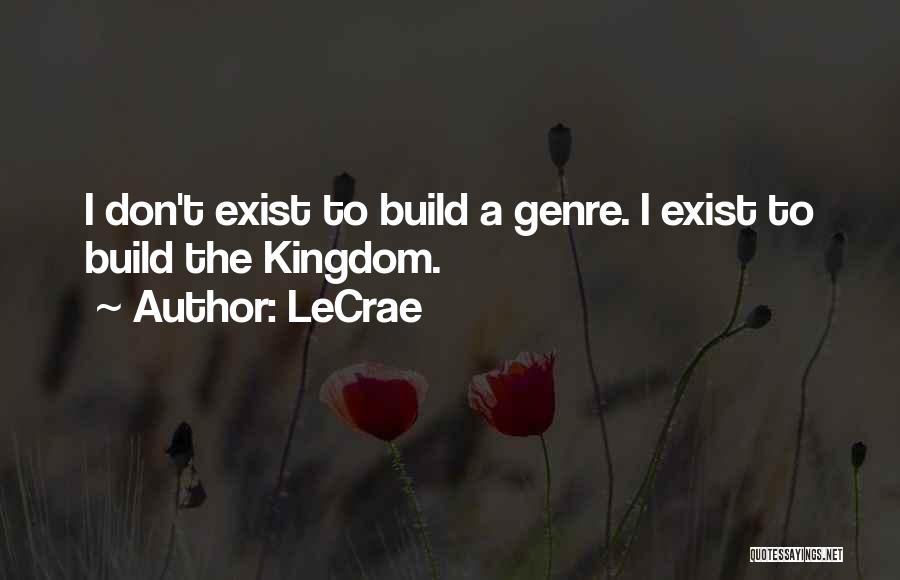 LeCrae Quotes: I Don't Exist To Build A Genre. I Exist To Build The Kingdom.