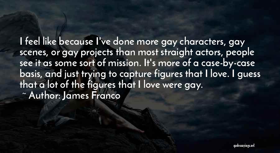 James Franco Quotes: I Feel Like Because I've Done More Gay Characters, Gay Scenes, Or Gay Projects Than Most Straight Actors, People See