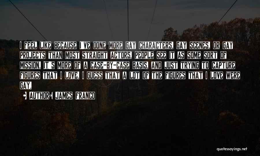 James Franco Quotes: I Feel Like Because I've Done More Gay Characters, Gay Scenes, Or Gay Projects Than Most Straight Actors, People See