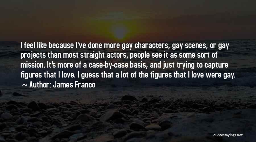 James Franco Quotes: I Feel Like Because I've Done More Gay Characters, Gay Scenes, Or Gay Projects Than Most Straight Actors, People See