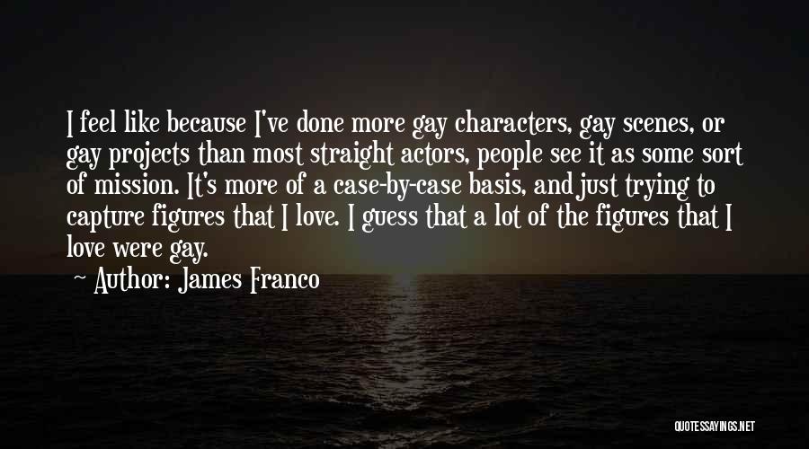 James Franco Quotes: I Feel Like Because I've Done More Gay Characters, Gay Scenes, Or Gay Projects Than Most Straight Actors, People See