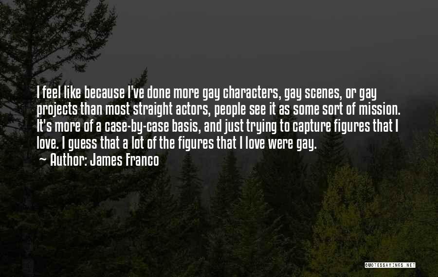 James Franco Quotes: I Feel Like Because I've Done More Gay Characters, Gay Scenes, Or Gay Projects Than Most Straight Actors, People See