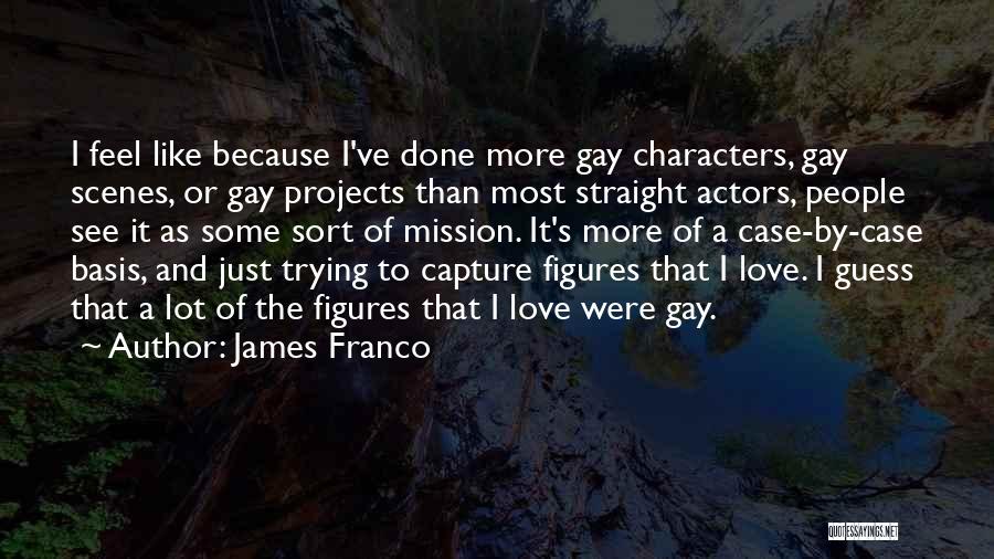 James Franco Quotes: I Feel Like Because I've Done More Gay Characters, Gay Scenes, Or Gay Projects Than Most Straight Actors, People See