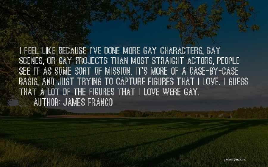 James Franco Quotes: I Feel Like Because I've Done More Gay Characters, Gay Scenes, Or Gay Projects Than Most Straight Actors, People See