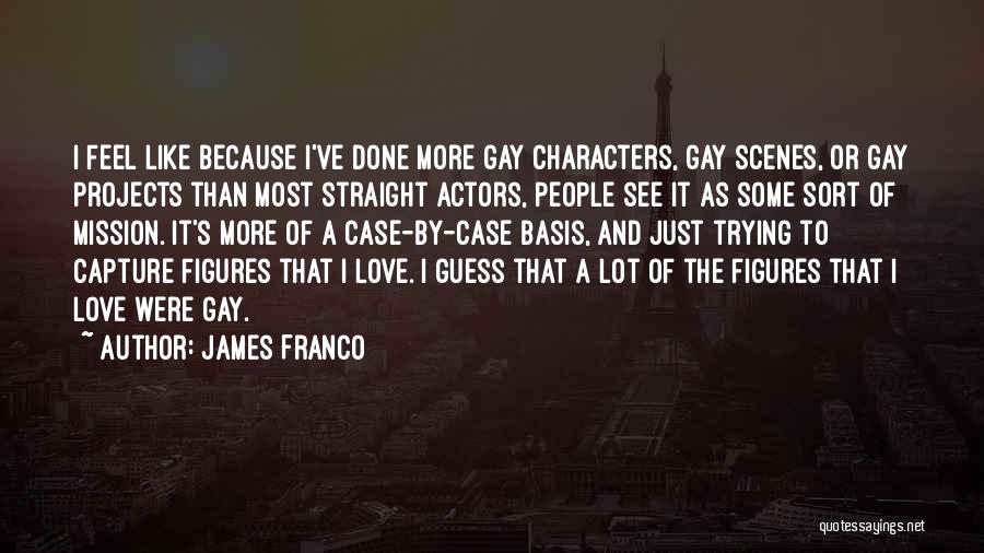 James Franco Quotes: I Feel Like Because I've Done More Gay Characters, Gay Scenes, Or Gay Projects Than Most Straight Actors, People See