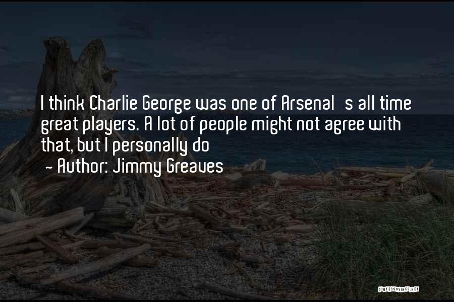 Jimmy Greaves Quotes: I Think Charlie George Was One Of Arsenal's All Time Great Players. A Lot Of People Might Not Agree With