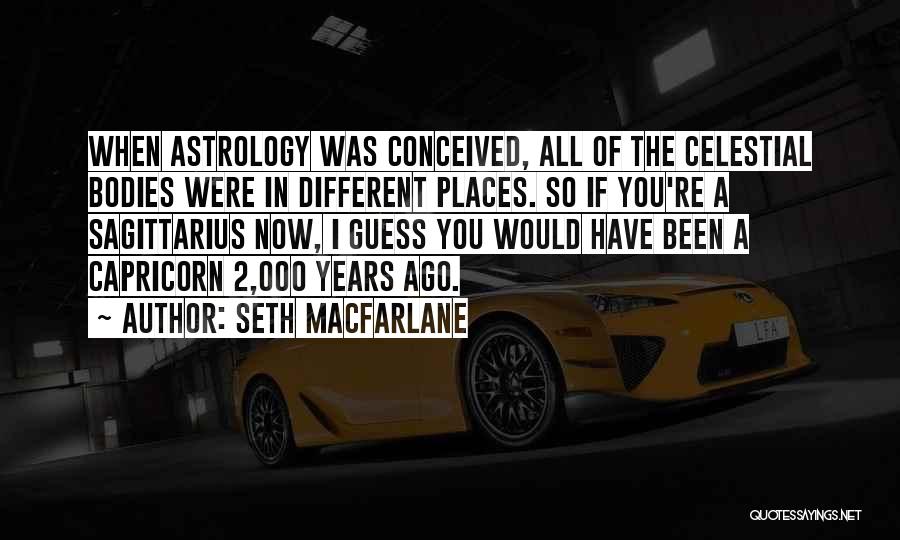 Seth MacFarlane Quotes: When Astrology Was Conceived, All Of The Celestial Bodies Were In Different Places. So If You're A Sagittarius Now, I