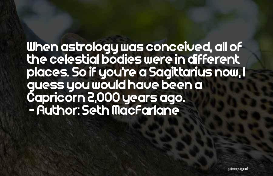 Seth MacFarlane Quotes: When Astrology Was Conceived, All Of The Celestial Bodies Were In Different Places. So If You're A Sagittarius Now, I