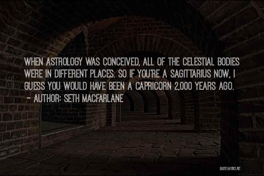 Seth MacFarlane Quotes: When Astrology Was Conceived, All Of The Celestial Bodies Were In Different Places. So If You're A Sagittarius Now, I