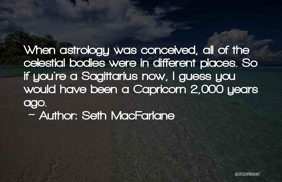Seth MacFarlane Quotes: When Astrology Was Conceived, All Of The Celestial Bodies Were In Different Places. So If You're A Sagittarius Now, I