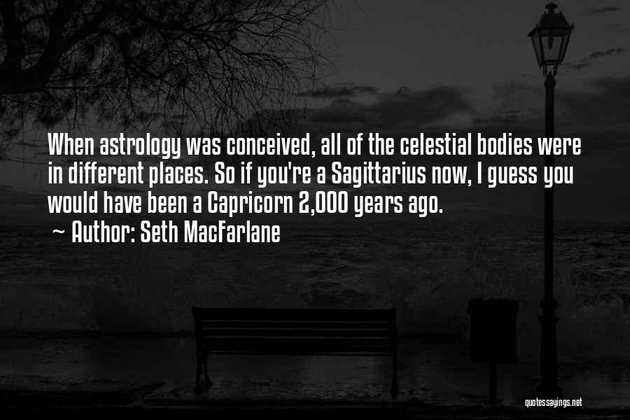 Seth MacFarlane Quotes: When Astrology Was Conceived, All Of The Celestial Bodies Were In Different Places. So If You're A Sagittarius Now, I