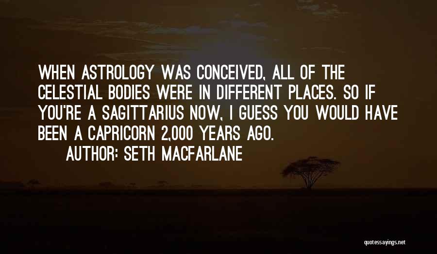 Seth MacFarlane Quotes: When Astrology Was Conceived, All Of The Celestial Bodies Were In Different Places. So If You're A Sagittarius Now, I