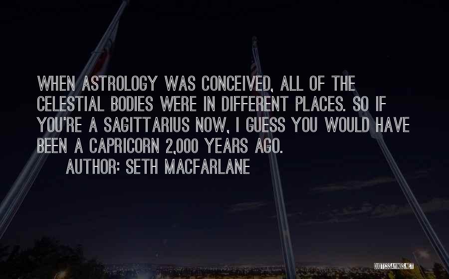 Seth MacFarlane Quotes: When Astrology Was Conceived, All Of The Celestial Bodies Were In Different Places. So If You're A Sagittarius Now, I