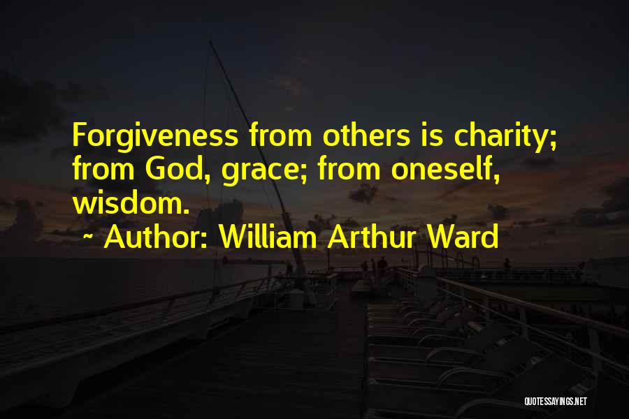 William Arthur Ward Quotes: Forgiveness From Others Is Charity; From God, Grace; From Oneself, Wisdom.