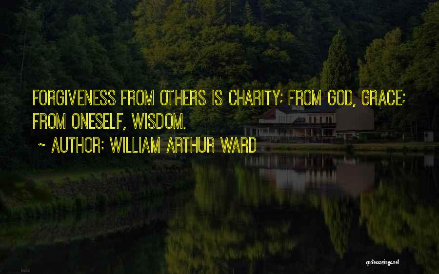 William Arthur Ward Quotes: Forgiveness From Others Is Charity; From God, Grace; From Oneself, Wisdom.