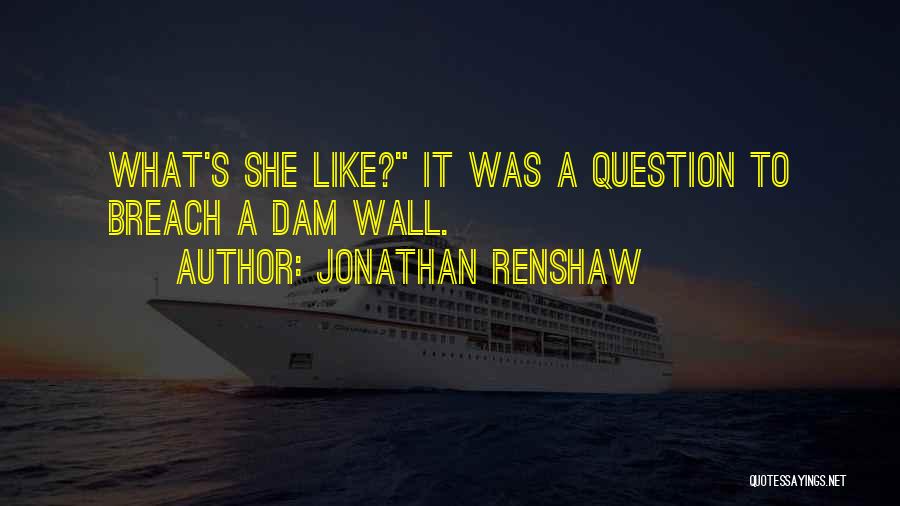 Jonathan Renshaw Quotes: What's She Like? It Was A Question To Breach A Dam Wall.