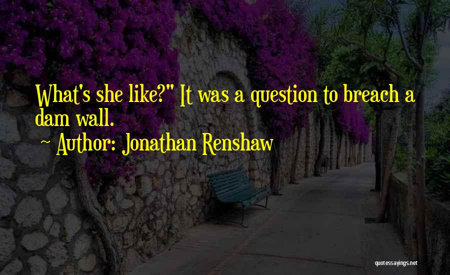 Jonathan Renshaw Quotes: What's She Like? It Was A Question To Breach A Dam Wall.