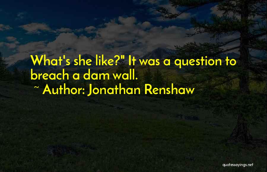 Jonathan Renshaw Quotes: What's She Like? It Was A Question To Breach A Dam Wall.